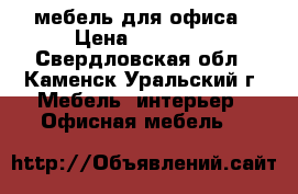 мебель для офиса › Цена ­ 10 500 - Свердловская обл., Каменск-Уральский г. Мебель, интерьер » Офисная мебель   